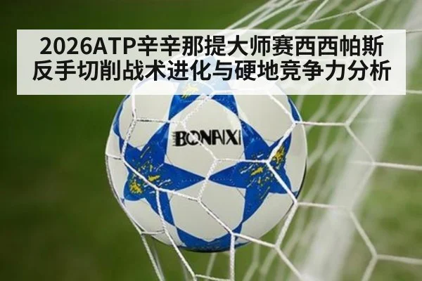 2026ATP辛辛那提大师赛西西帕斯反手切削战术进化与硬地竞争力分析