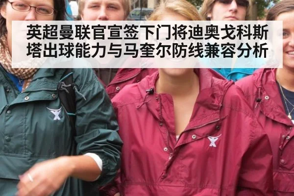 英超曼联官宣签下门将迪奥戈科斯塔出球能力与马奎尔防线兼容分析