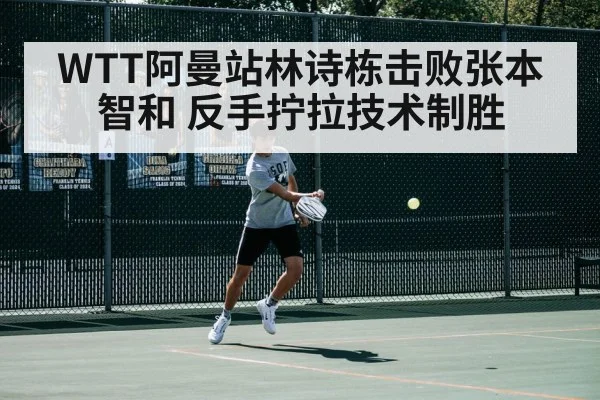 WTT阿曼站林诗栋击败张本智和 反手拧拉技术制胜