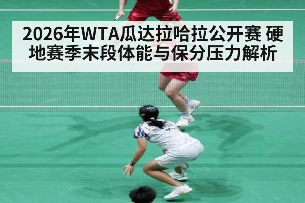 2026年WTA瓜达拉哈拉公开赛 硬地赛季末段体能与保分压力解析
