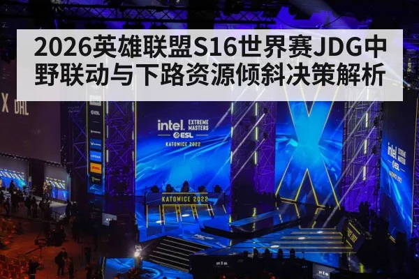 2026英雄联盟S16世界赛JDG中野联动与下路资源倾斜决策解析