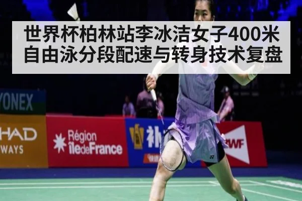 世界杯柏林站李冰洁女子400米自由泳分段配速与转身技术复盘