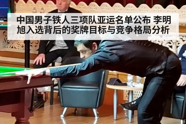 中国男子铁人三项队亚运名单公布 李明旭入选背后的奖牌目标与竞争格局分析
