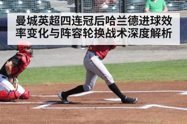 曼城英超四连冠后哈兰德进球效率变化与阵容轮换战术深度解析